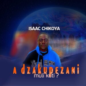 Isaac Chikoya - Adzakupezani Muli Kuti?